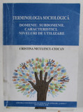 TERMINOLOGIA SOCIOLOGICA : DOMENIU , SUBDOMENII , CARACTERISTICI , NIVELURI DE UTILIZARE de CRISTINA NICULESCU - CIOCAN , 2018