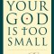 Your God Is Too Small: A Guide for Believers and Skeptics Alike