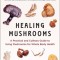 Healing Mushrooms: A Practical and Culinary Guide to Using Mushrooms for Whole Body Health