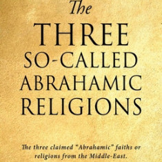 The Three So-Called Abrahamic Religions: The three claimed Abrahamic faiths or religions from the Middle-East.