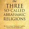 The Three So-Called Abrahamic Religions: The three claimed Abrahamic faiths or religions from the Middle-East.