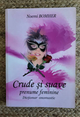 CRUDE SI SUAVE PRENUME FEMININE - DICTIONAR ONOMASTIC de NOEMI BOMHER foto