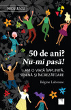 50 de ani? Nu-mi pasă! Am o viață &icirc;mplinită, senină și &icirc;ncrezătoare