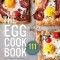 Egg Cookbook: The Creative Farm-To-Table Guide to Cooking Fresh Eggs