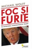 Foc si furie. In interiorul administratiei Trump - Michael Wolff