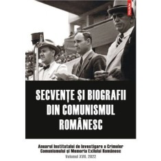 Secvente si biografii din comunismul romanesc. Anuarul Institutului de Investigare a Crimelor Comunismului si Memoria Exilului Romanesc. Volumul 17, 2