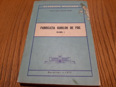 FABRICATIA GURILOR DE FOC - Vol. I - Traian Barbu - 1973, 454 p. foto