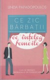Linda Papadopoulos - Ce zic barbatii, ce inteleg femeile. Cum sa depasiti