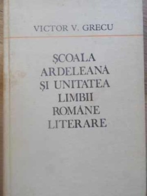 SCOALA ARDELEANA SI UNITATEA LIMBII ROMANE LITERARE-VICTOR V. GRECU foto