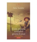 Sasa Stanisic - Cum repara soldatul gramofonul - 126182