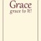 Grace, grace to It!: The Gospel from God&#039;s Point of View