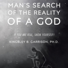 A Young Man's Search of the Reality of a God: A Search for the Truth: If You Are Real, Show Yourself!