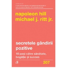 Secretele gandirii pozitive. 10 pasi catre sanatate, bogatie si succes, Napoleon Hill, Michael J. Ritt Jr.