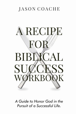 A Recipe For Biblical Success Workbook: A Guide to Honor God in the Pursuit of a Successful Life