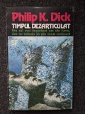 TIMPUL DEZARTICULAT - Philip Dick