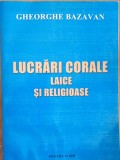 Lucrari corale laice si religioase Gheorghe Bazavan ( Rara)
