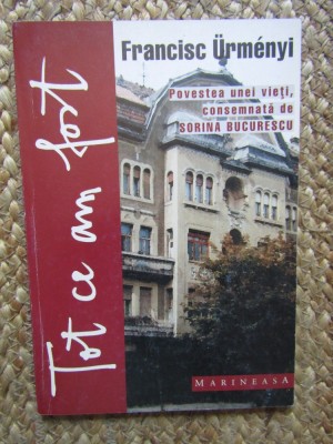 Tot ce am fost. Povestea unei vieti, consemnata de Sorina Bucurescu &amp;ndash; Francisc Urmenyi AUTOGRAF foto
