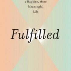 Fulfilled: The Science of Spirituality and How It Can Help You Live a Happier, More Meaningful Life