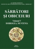 Sarbatori si obiceiuri. Volumul 5: Dobrogea, Muntenia - Ion Ghinoiu