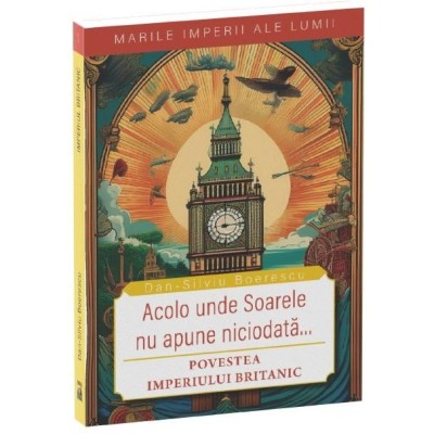 Acolo unde soarele nu apune niciodata...Povestea Imperiului Britanic, Dan-Silviu Boerescu foto
