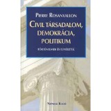 Civil t&aacute;rsadalom, demokr&aacute;cia, politikum - T&ouml;rt&eacute;nelmek &eacute;s elm&eacute;letek - Pierre Rosanvallon