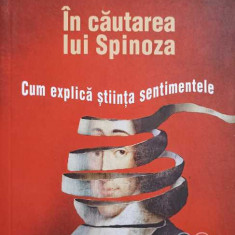 IN CAUTAREA LUI SPINOZA. CUM EXPLICA STIINTA SENTIMENTELE-ANTONIO DAMASIO