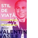 Stil de viata, nu dieta. Ghid complet pentru o slabire sanatoasa, rapida si definitiva - Valentin Vasile