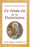 Ce vreau eu de la Dumnezeu. Carte despre credinta vie - Protoiereu Alexei Uminski