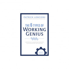 The 6 Types of Working Genius: A Better Way to Understand Your Gifts, Your Frustrations, and Your Team