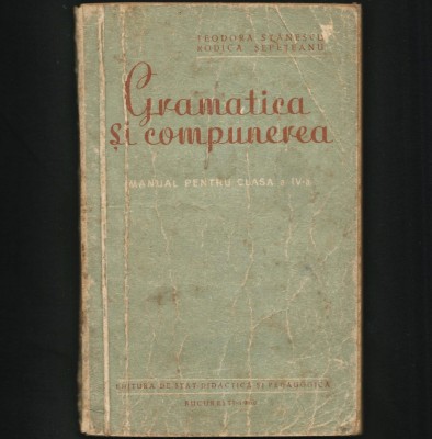 GRAMATICA ȘI COMPUNERE, MANUAL LIMBA ROM&amp;Acirc;NĂ 1960, CLASA A IV-A, TEODORA STĂNESCU foto