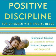 Positive Discipline for Children with Special Needs: Raising and Teaching All Children to Become Resilient, Responsible, and Respectful