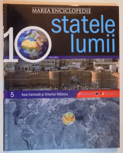 MAREA ENCICLOPEDIE : STATELE LUMII , VOL 5 : ASIA CENTRALA SI ORIENTUL MIJLOCIU , 2009