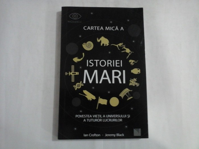 CARTEA MICA A ISTORIEI MARI - POVESTEA VIETII, A UNIVERSULUI SI A TUTUROR LUCRURILOR - IAN CROFTON JEREMY BLACK