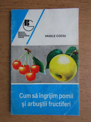 Vasile Cociu - Cum sa ingrijim pomii si arbustii fructiferi foto