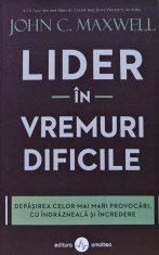 Lider in vremuri dificile. Depasirea celor mai mari provocari, cu indrazneala si incredere - 2021 - John C. Maxwell ($P206)