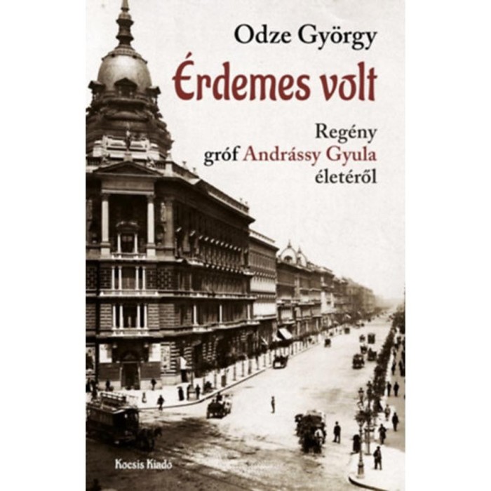&Eacute;rdemes volt - Reg&eacute;ny Gr&oacute;f Andr&aacute;ssy Gyula &eacute;let&eacute;ről - Odze Gy&ouml;rgy