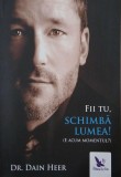 Fii tu, schimba lumea! (E acum momentul?) - Dr. Dain Heer - Carte