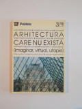 ARHITECTURA CARE NU EXISTA. IMAGINAR, VIRTUAL, UTOPIE 1999