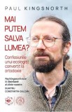 Mai putem salva lumea? Confesiunile unui ecologist convertit la ortodoxie - Paul Kingsnorth