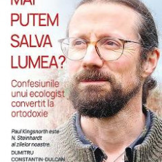 Mai putem salva lumea? Confesiunile unui ecologist convertit la ortodoxie - Paul Kingsnorth