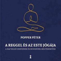 A reggel &eacute;s az este j&oacute;g&aacute;ja - A nap belső rendj&eacute;nek &eacute;s derűj&eacute;nek megteremt&eacute;se - Popper P&eacute;ter