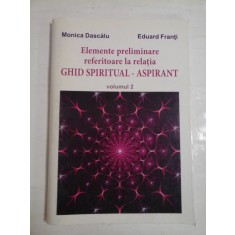ELEMENTE PRELIMINARE REFERITOARE LA RELATIA GHID SPIRITUAL-ASPIRANT ( VOLUMUL 2 ) - MONICA DASCALU, EDUARD FRANTI