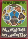 Carte Fotbal - &quot;NU TRAGETI IN ANTRENOR&quot; de Petre Cristea, 1971