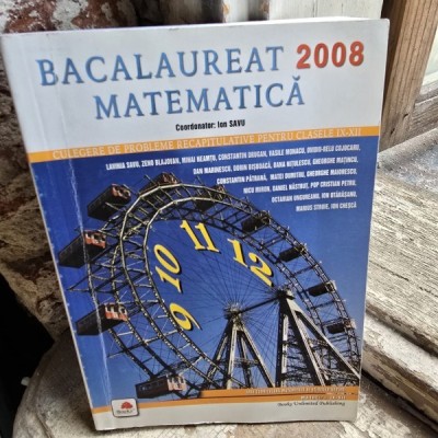 BACALAUREAT 2008. MATEMATICA. CULEGERE DE PROBLEME RECAPITULATIVE CLASELE IX-XII - IOAN SAVU foto