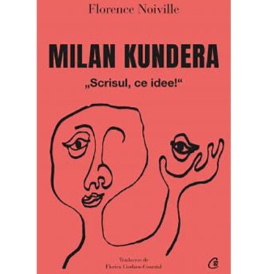 Milan Kundera. Scrisul, ce idee!, Florence Noiville foto