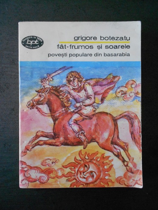GRIGORE BOTEZATU - FAT-FRUMOS SI SOARELE. POVESTI POPULARE DIN BASARABIA GRIGORE BOTEZATU - FAT-FRUMOS SI SOARELE. POVESTI POPULARE DIN BASARABIA
