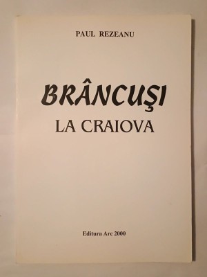 Paul Rezeanu - Br&amp;acirc;ncuși la Craiova (2001) foto