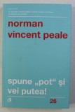 SPUNE POT SI VEI PUTEA! ED. a-IV-a REVIZUITA de NORMAN VINCENT PEALE , 2017