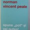 SPUNE POT SI VEI PUTEA! - NORMAN VINCENT PEALE