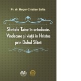 Sfintele taine in Ortodoxie. Vindecare si viata in Hristos prin duhul Sfant - Roger Safta
